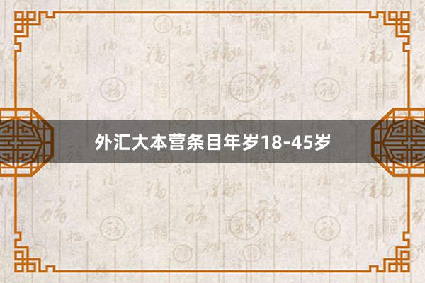 外汇大本营条目年岁18-45岁